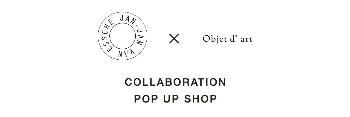 JAN-JAN VAN ESSCHE × Objet d’ art collaboration POP UP SHOP